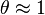 \theta\approx1