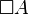 \Box A