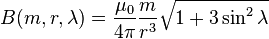 B(m, r, \lambda) = \frac {\mu_0} {4\pi} \frac {m} {r^3} \sqrt {1+3\sin^2\lambda}