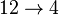  12 \rightarrow 4 \; 