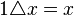 1 \triangle x=x