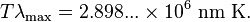 T \lambda_\mathrm{max} = 2.898... \times 10^6 \ \mathrm{nm \ K}. \,