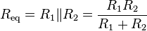
R_\mathrm{eq} = R_1 \| R_2 = {R_1 R_2 \over R_1 + R_2}
