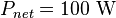 P_{net} = 100 \ \mathrm{W} \,