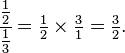 \cfrac{\tfrac{1}{2}}{\tfrac{1}{3}}=\tfrac{1}{2}\times\tfrac{3}{1}=\tfrac{3}{2}.