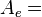 A_{e} =\,