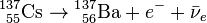 \mathrm{{}^1{}^{37}_{55}Cs}\rightarrow\mathrm{{}^1{}^{37}_{56}Ba}+ e^- + \bar{\nu}_e