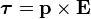 \boldsymbol{\tau} = \mathbf{p} \times \mathbf{E}