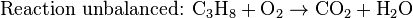 \mbox{Reaction unbalanced: }\mbox{C}_{3}\mbox{H}_{8}+\mbox{O}_{2}\rightarrow\mbox{CO}_{2}+\mbox{H}_{2}\mbox{O}\,
