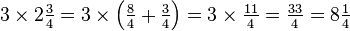 \textstyle{3 \times 2{3 \over 4} = 3 \times \left ({{8 \over 4} + {3 \over 4}} \right ) = 3 \times {11 \over 4} = {33 \over 4} = 8{1 \over 4}}\,\!