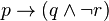 p \rightarrow (q \wedge \lnot r)