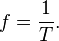 
f = \frac{1}{T}.
