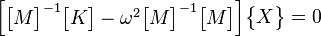\begin{bmatrix}\begin{bmatrix}M\end{bmatrix}^{-1}\begin{bmatrix}K\end{bmatrix}-\omega^2\begin{bmatrix}M\end{bmatrix}^{-1}\begin{bmatrix}M\end{bmatrix}\end{bmatrix}\begin{Bmatrix}X\end{Bmatrix}=0