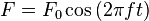 F= F_0 \cos {(2 \pi f t)} \!