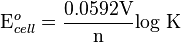 \mbox{E}^{o}_{cell}={0.0592 \mbox{V} \over \mbox{n}} \mbox{log K}\,